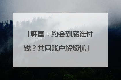 韩国：约会到底谁付钱？共同账户解烦忧