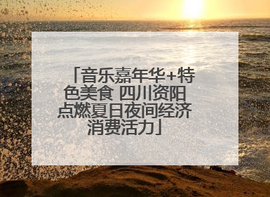 音乐嘉年华+特色美食 四川资阳点燃夏日夜间经济消费活力