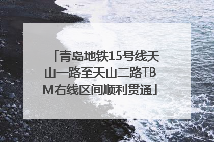 青岛地铁15号线天山一路至天山二路TBM右线区间顺利贯通