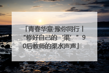 青春华章·豫你同行丨“修好自己的‘渠’”90后教师的渠水声声