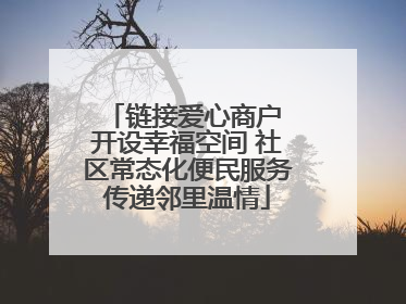链接爱心商户 开设幸福空间 社区常态化便民服务传递邻里温情