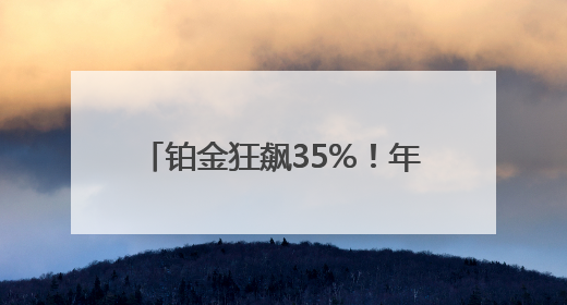 铂金狂飙35%！年内涨幅已超黄金 记者探访：成都有黄金商家开始转战铂金