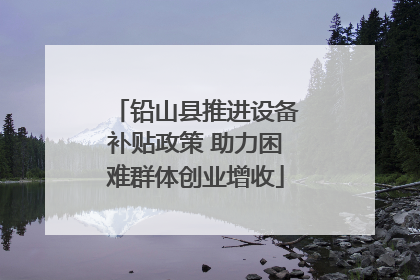 铅山县推进设备补贴政策 助力困难群体创业增收