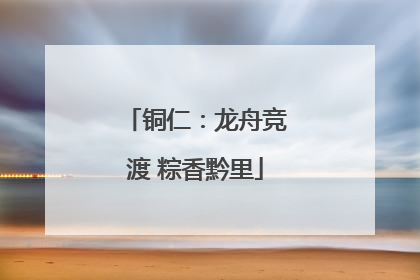铜仁：龙舟竞渡 粽香黔里