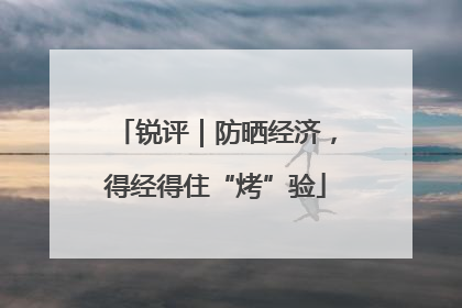 锐评｜防晒经济，得经得住“烤”验