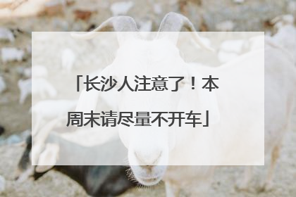 长沙人注意了！本周末请尽量不开车