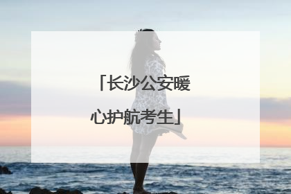 长沙公安暖心护航考生