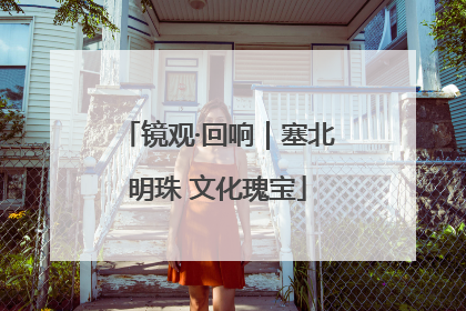 镜观·回响｜塞北明珠 文化瑰宝