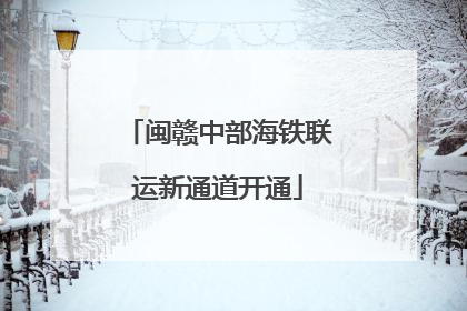 闽赣中部海铁联运新通道开通