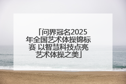 问界冠名2025年全国艺术体操锦标赛 以智慧科技点亮艺术体操之美