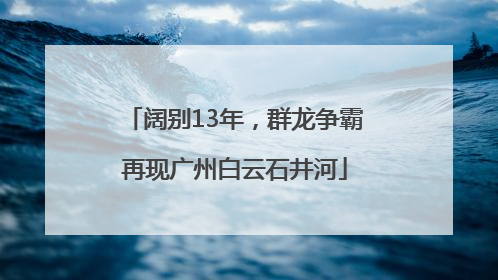 阔别13年，群龙争霸再现广州白云石井河