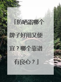 防晒霜哪个牌子好用又便宜？哪个靠谱有良心？