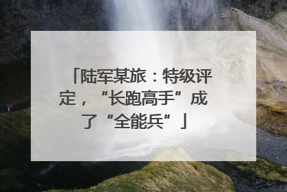 陆军某旅：特级评定，“长跑高手”成了“全能兵”