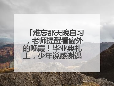 难忘那天晚自习，老师提醒看窗外的晚霞！毕业典礼上，少年说感谢遇见这样的老师