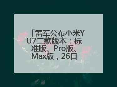 雷军公布小米YU7三款版本：标准版、Pro版、Max版，26日19时正式发布