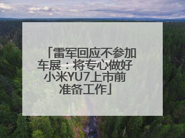 雷军回应不参加车展：将专心做好小米YU7上市前准备工作