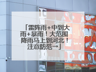 雷阵雨+中到大雨+暴雨！大范围降雨马上到河北！注意防范→