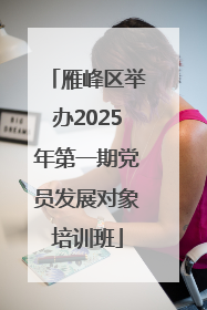 雁峰区举办2025年第一期党员发展对象培训班
