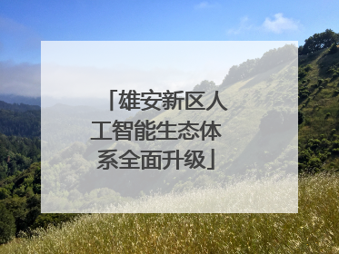 雄安新区人工智能生态体系全面升级
