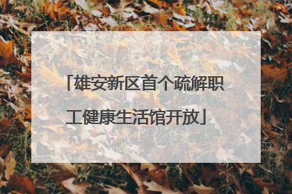 雄安新区首个疏解职工健康生活馆开放
