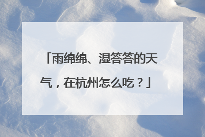 雨绵绵、湿答答的天气，在杭州怎么吃？