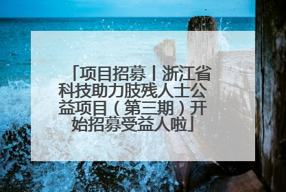 项目招募丨浙江省科技助力肢残人士公益项目（第三期）开始招募受益人啦