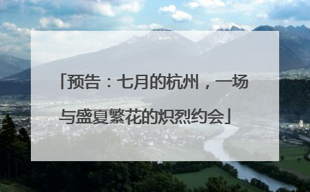 预告：七月的杭州，一场与盛夏繁花的炽烈约会