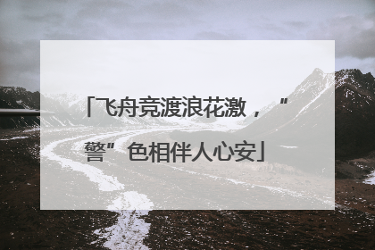飞舟竞渡浪花激，“警”色相伴人心安