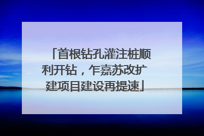 首根钻孔灌注桩顺利开钻，乍嘉苏改扩建项目建设再提速