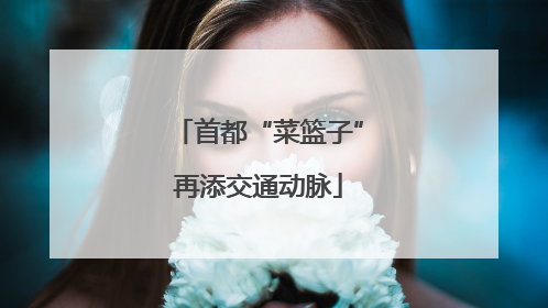 首都“菜篮子”再添交通动脉