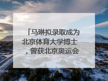 马琳拟录取成为北京体育大学博士，曾获北京奥运会冠军和4次世界杯冠军，张继科：他是神