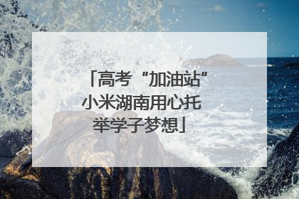 高考“加油站” 小米湖南用心托举学子梦想