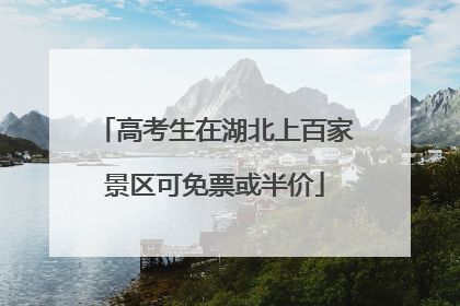 高考生在湖北上百家景区可免票或半价
