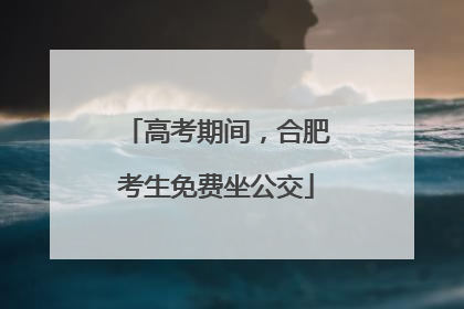 高考期间，合肥考生免费坐公交