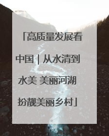 高质量发展看中国｜从水清到水美 美丽河湖扮靓美丽乡村