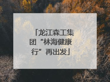 龙江森工集团“林海健康行”再出发