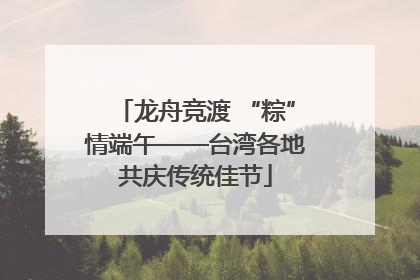 龙舟竞渡 “粽”情端午——台湾各地共庆传统佳节