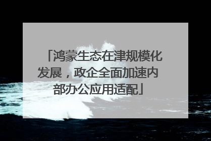 鸿蒙生态在津规模化发展，政企全面加速内部办公应用适配