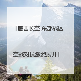 鹰击长空 东部战区空战对抗激烈展开