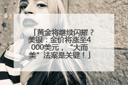 黄金将继续闪耀？美银：金价将涨至4000美元，“大而美”法案是关键！