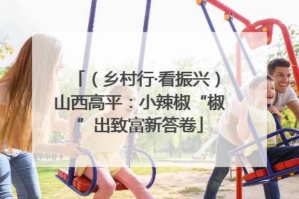 （乡村行·看振兴）山西高平：小辣椒“椒”出致富新答卷