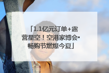 1.1亿元订单+露营星空！空港家博会▪畅购节燃爆今夏
