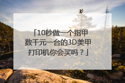 10秒做一个指甲 数千元一台的3D美甲打印机你会买吗？