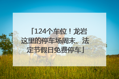 124个车位！龙岩这里的停车场周末、法定节假日免费停车