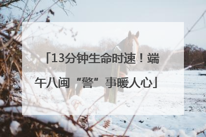 13分钟生命时速！端午八闽“警”事暖人心