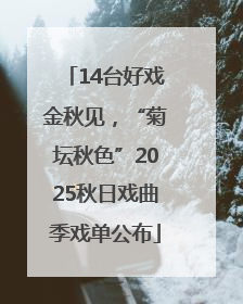 14台好戏金秋见，“菊坛秋色”2025秋日戏曲季戏单公布