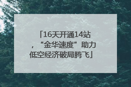 16天开通14站，“金华速度”助力低空经济破局腾飞