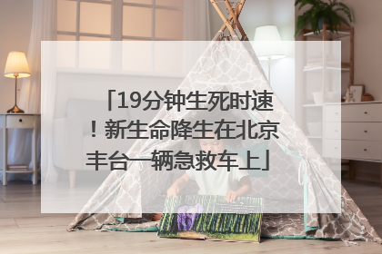 19分钟生死时速！新生命降生在北京丰台一辆急救车上