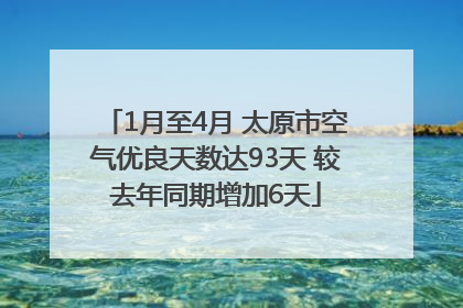 1月至4月 太原市空气优良天数达93天 较去年同期增加6天