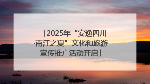 2025年“安逸四川·南江之夏”文化和旅游宣传推广活动开启